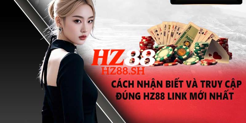 HZ88 ⭐️ Trang Chủ HZ88.COM Chính Thức 2026 Tặng +88K 8 Link truy cập trang chủ HZ88 chính thức, an toàn và không bị chặn 2026